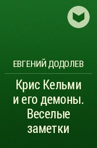 Евгений Додолев - Крис Кельми и его демоны. Веселые заметки