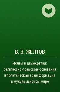 В. В. Желтов - Ислам и демократия: религиозно-правовые основания и политическая трансформация в мусульманском мире