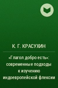 Константин Красухин - «Глагол добро есть»: cовременные подходы к изучению индоевропейской флексии