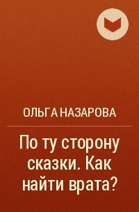 Ольга Назарова - По ту сторону сказки. Как найти врата?