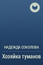 Надежда Соколова - Хозяйка туманов