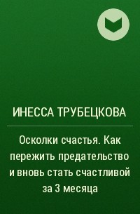 Инесса Трубецкова - Осколки счастья. Как пережить предательство и вновь стать счастливой за 3 месяца