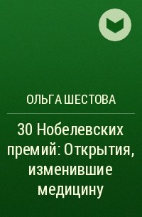 Ольга Шестова - 30 Нобелевских премий: Открытия, изменившие медицину
