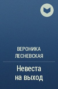 Вероника Лесневская - Невеста на выход