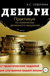 Алена Сергеевна Северина - Деньги, или Практикум по изменению денежного мышления