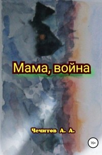 Александр Александрович Чечитов - Мама, война