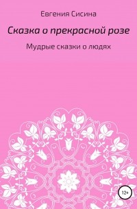 Евгения Геннадьевна Сисина - Сказка о прекрасной Розе
