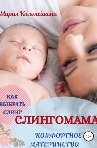 Мария Кололейкина - Слингомама. Комфортное материнство. Как выбрать слинг