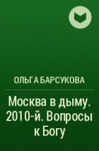 Ольга Барсукова - Москва в дыму. 2010-й. Вопросы к Богу