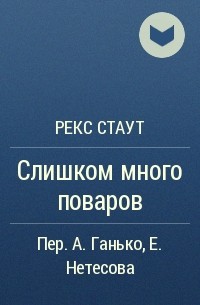 Рекс Стаут - Слишком много поваров