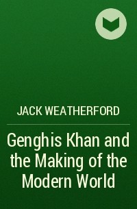 Jack Weatherford - Genghis Khan and the Making of the Modern World