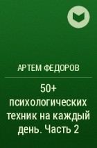 Артем Федоров - 50+ психологических техник на каждый день. Часть 2