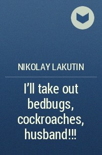 Николай Лакутин - I'll take out bedbugs, cockroaches, husband!!!