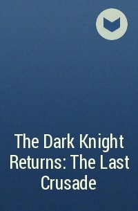  - The Dark Knight Returns: The Last Crusade