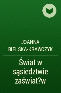 Joanna Bielska-Krawczyk - Świat w sąsiedztwie zaświat?w