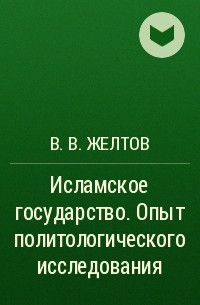 В. В. Желтов - Исламское государство. Опыт политологического исследования