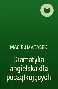 Maciej Matasek - Gramatyka angielska dla początkujących