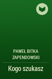 Paweł Bitka Zapendowski - Kogo szukasz