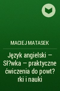 Maciej Matasek - Język angielski - Sł?wka - praktyczne ćwiczenia do powt?rki i nauki