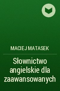 Maciej Matasek - Słownictwo angielskie dla zaawansowanych