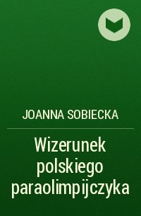 Joanna Sobiecka - Wizerunek polskiego paraolimpijczyka