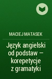 Maciej Matasek - Język angielski od podstaw - korepetycje z gramatyki