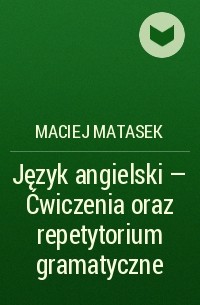 Maciej Matasek - Język angielski - Ćwiczenia oraz repetytorium gramatyczne