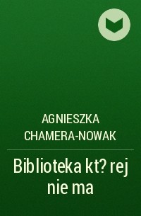 Agnieszka Chamera-Nowak - Biblioteka kt?rej nie ma
