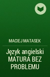 Maciej Matasek - Język angielski MATURA BEZ PROBLEMU
