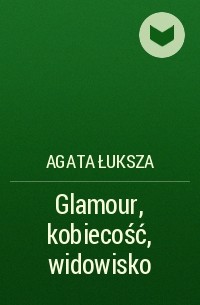 Agata Łuksza - Glamour, kobiecość, widowisko