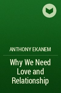Anthony  Ekanem - Why We Need Love and Relationship