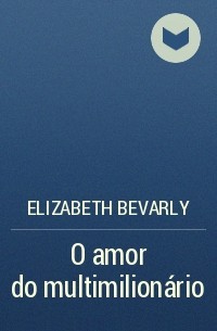Elizabeth Bevarly - O amor do multimilionário