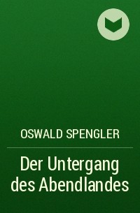 Oswald Spengler - Der Untergang des Abendlandes