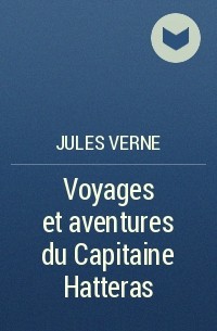 Jules Verne - Voyages et aventures du Capitaine Hatteras