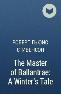 Роберт Льюис Стивенсон - The Master of Ballantrae: A Winter's Tale