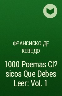 Франсиско де Кеведо - 1000 Poemas Cl?sicos Que Debes Leer: Vol. 1 