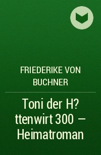 Friederike von  Buchner - Toni der H?ttenwirt 300 – Heimatroman
