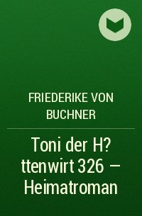 Friederike von  Buchner - Toni der H?ttenwirt  326 – Heimatroman