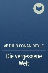 Arthur Conan Doyle - Die vergessene Welt
