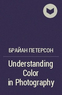 Брайан Петерсон - Understanding Color in Photography