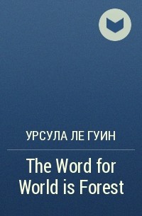 Урсула Ле Гуин - The Word for World is Forest