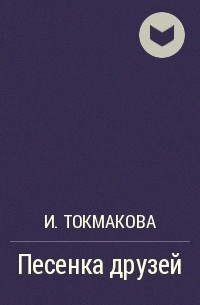 И. Токмакова - Песенка друзей