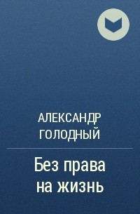 Александр Голодный - Без права на жизнь