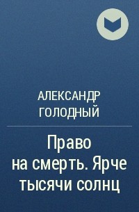 Александр Голодный - Право на смерть. Ярче тысячи солнц