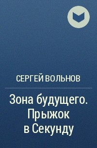 Сергей Вольнов - Зона будущего. Прыжок в Секунду