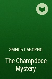 Эмиль Габорио - The Champdoce Mystery