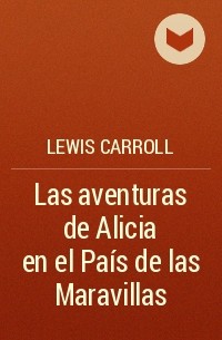 Lewis Carroll - Las aventuras de Alicia en el País de las Maravillas
