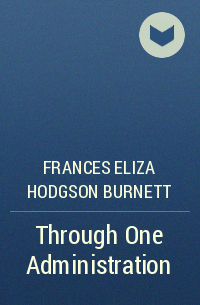 Frances Eliza Hodgson Burnett - Through One Administration