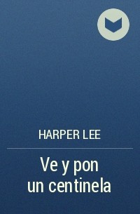 Harper Lee - Ve y pon un centinela