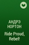 Андрэ Нортон - Ride Proud, Rebel!